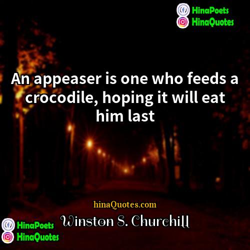 Winston S Churchill Quotes | An appeaser is one who feeds a